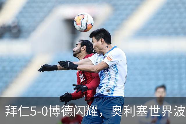 拜仁5-0博德闪耀，奥利塞世界波+双响，凯恩、穆西亚拉破门