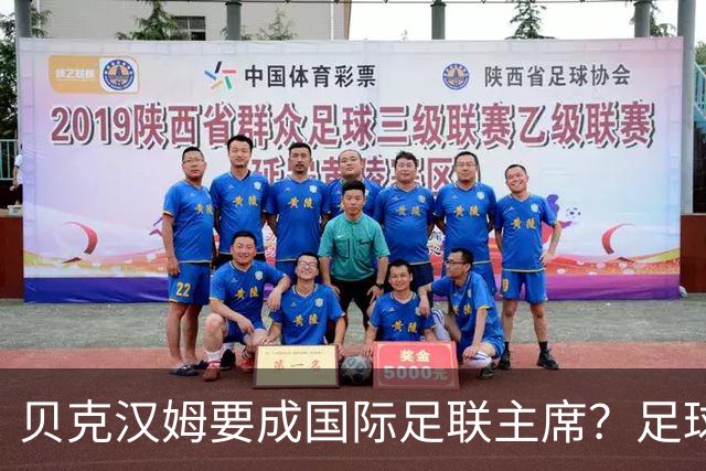 贝克汉姆要成国际足联主席？足球圈的“皇帝新装”来了！